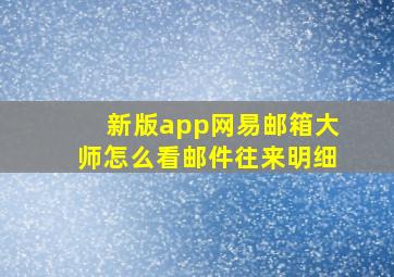 新版app网易邮箱大师怎么看邮件往来明细