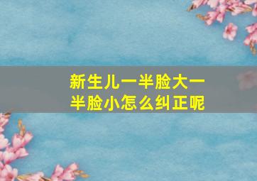 新生儿一半脸大一半脸小怎么纠正呢