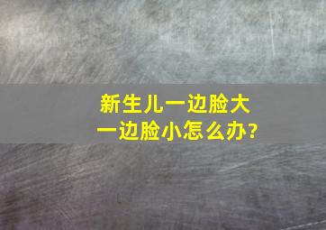 新生儿一边脸大一边脸小怎么办?