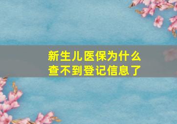 新生儿医保为什么查不到登记信息了