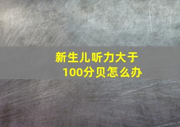 新生儿听力大于100分贝怎么办