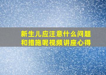 新生儿应注意什么问题和措施呢视频讲座心得