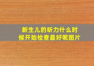 新生儿的听力什么时候开始检查最好呢图片