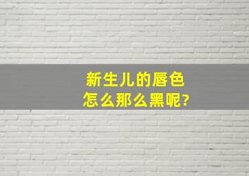 新生儿的唇色怎么那么黑呢?