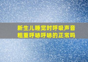 新生儿睡觉时呼吸声音粗重呼哧呼哧的正常吗