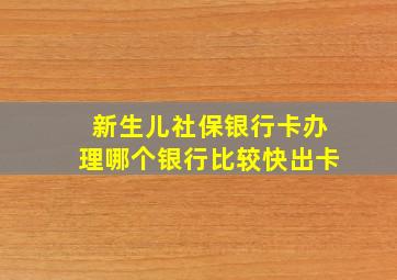 新生儿社保银行卡办理哪个银行比较快出卡