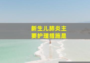 新生儿肺炎主要护理措施是