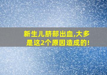 新生儿脐部出血,大多是这2个原因造成的!