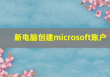 新电脑创建microsoft账户