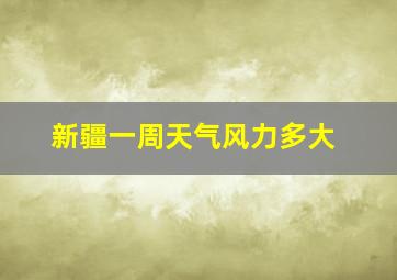 新疆一周天气风力多大