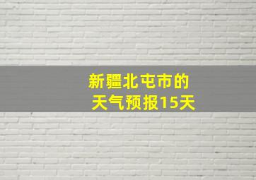 新疆北屯市的天气预报15天