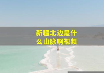 新疆北边是什么山脉啊视频