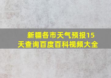 新疆各市天气预报15天查询百度百科视频大全