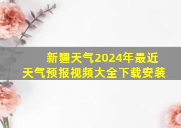 新疆天气2024年最近天气预报视频大全下载安装