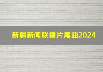 新疆新闻联播片尾曲2024