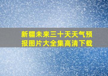 新疆未来三十天天气预报图片大全集高清下载