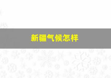 新疆气候怎样