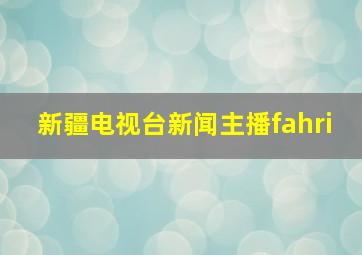 新疆电视台新闻主播fahri