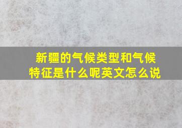 新疆的气候类型和气候特征是什么呢英文怎么说