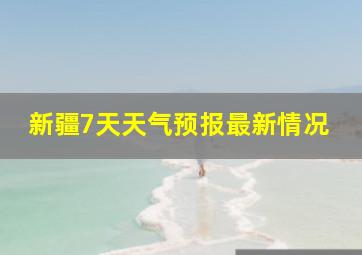 新疆7天天气预报最新情况