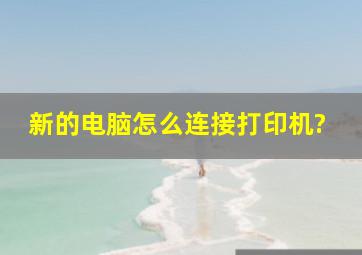 新的电脑怎么连接打印机?