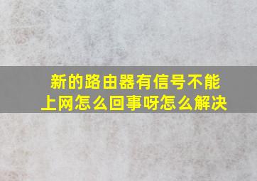 新的路由器有信号不能上网怎么回事呀怎么解决