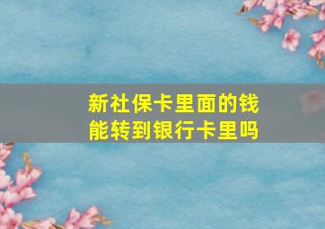 新社保卡里面的钱能转到银行卡里吗