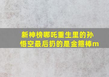 新神榜哪吒重生里的孙悟空最后扔的是金箍棒m