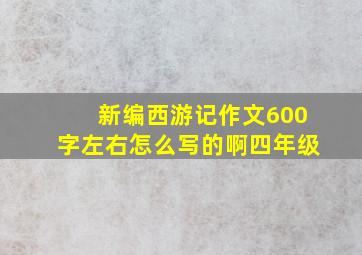 新编西游记作文600字左右怎么写的啊四年级