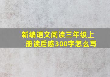 新编语文阅读三年级上册读后感300字怎么写