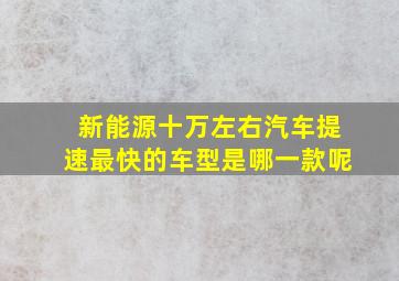 新能源十万左右汽车提速最快的车型是哪一款呢