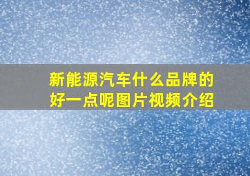 新能源汽车什么品牌的好一点呢图片视频介绍