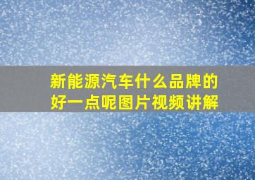 新能源汽车什么品牌的好一点呢图片视频讲解