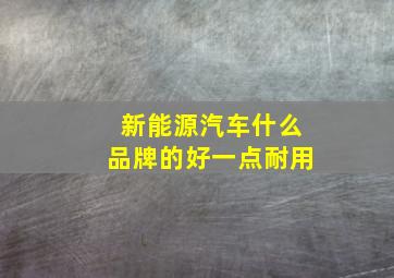 新能源汽车什么品牌的好一点耐用