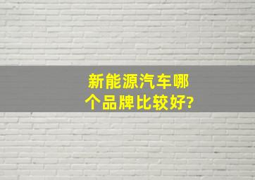 新能源汽车哪个品牌比较好?