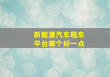 新能源汽车租车平台哪个好一点