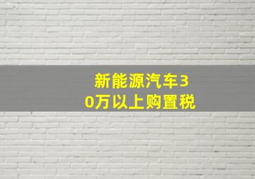 新能源汽车30万以上购置税