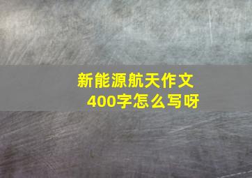 新能源航天作文400字怎么写呀