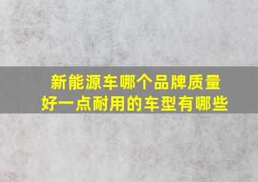 新能源车哪个品牌质量好一点耐用的车型有哪些