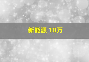 新能源 10万