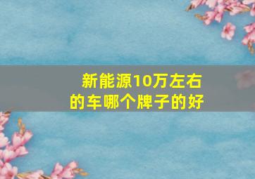 新能源10万左右的车哪个牌子的好