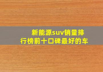 新能源suv销量排行榜前十口碑最好的车