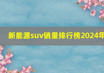 新能源suv销量排行榜2024年