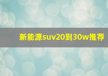 新能源suv20到30w推荐