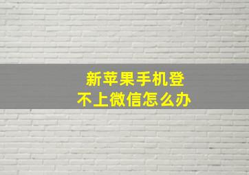 新苹果手机登不上微信怎么办