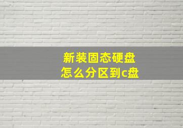 新装固态硬盘怎么分区到c盘