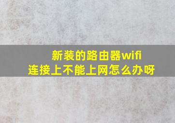 新装的路由器wifi连接上不能上网怎么办呀