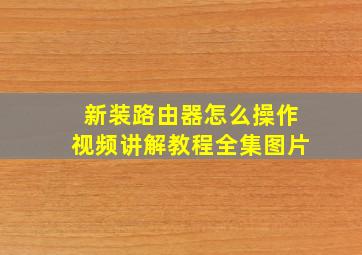 新装路由器怎么操作视频讲解教程全集图片