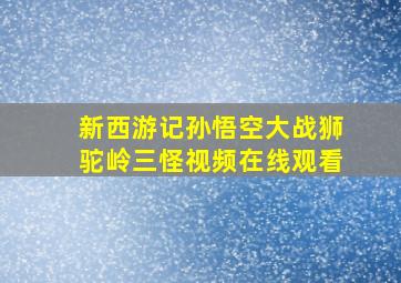 新西游记孙悟空大战狮驼岭三怪视频在线观看