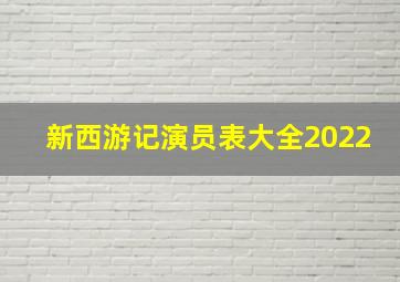 新西游记演员表大全2022